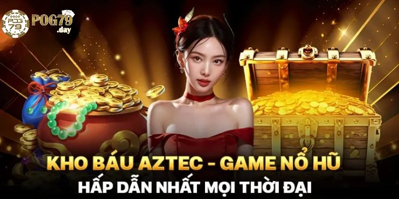 Tại Sao Nên Chơi Kho Báu Aztec Tại Pog79?